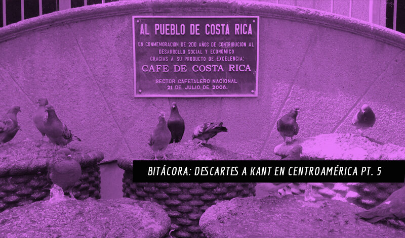 Bitácora: Descartes a Kant en Centroamérica Pt. 5
